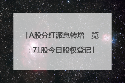 A股分红派息转增一览：71股今日股权登记