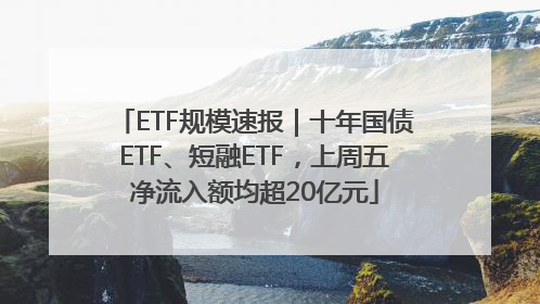 ETF规模速报｜十年国债ETF、短融ETF，上周五净流入额均超20亿元