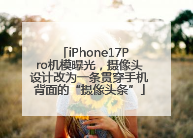 iPhone17Pro机模曝光，摄像头设计改为一条贯穿手机背面的“摄像头条”